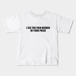 I see the pain hidden in your pride Kids T-Shirt